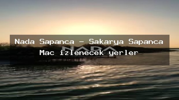 Nada Sapanca – Sakarya Sapanca Maç izlenecek yerler