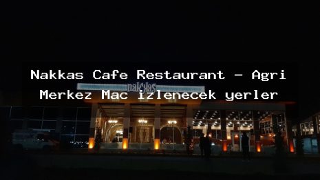 Nakkaş Cafe Restaurant – Ağrı Merkez Maç izlenecek yerler