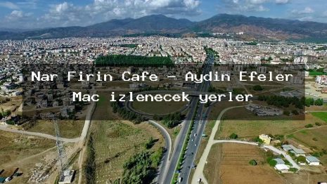 Nar Fırın Cafe – Aydın Efeler Maç izlenecek yerler