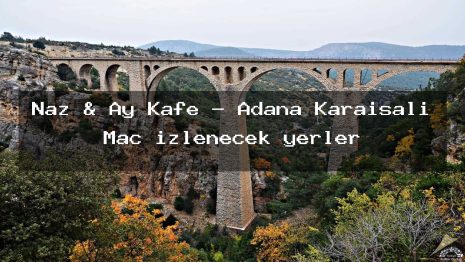 Naz & Ay Kafe – Adana Karaisalı Maç izlenecek yerler