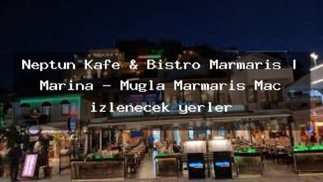 Neptün Kafe & Bistro Marmaris | Marina – Muğla Marmaris Maç izlenecek yerler