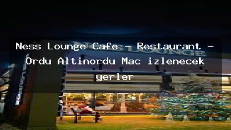 Ness Lounge Cafe – Restaurant – Ordu Altınordu Maç izlenecek yerler