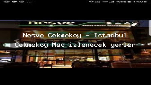 Neşve Çekmeköy – İstanbul Çekmeköy Maç izlenecek yerler