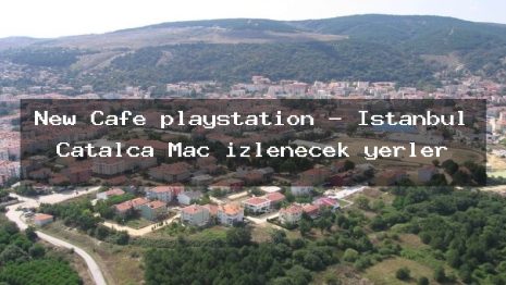 New Cafe playstation – İstanbul Çatalca Maç izlenecek yerler