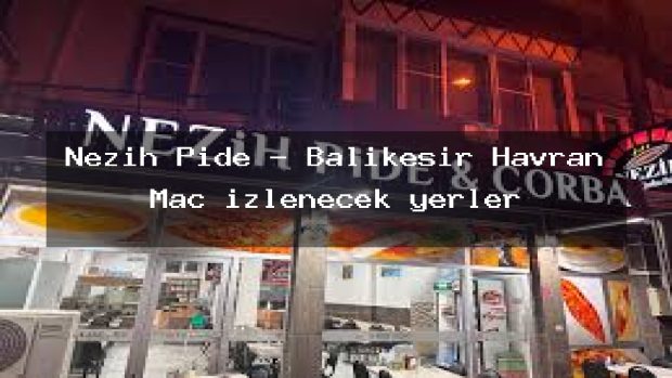 Nezih Pide – Balıkesir Havran Maç izlenecek yerler