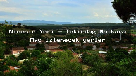 Ninenin Yeri – Tekirdağ Malkara Maç izlenecek yerler