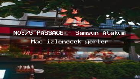 NO:75 PASSAGE – Samsun Atakum Maç izlenecek yerler