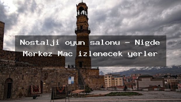 Nostalji oyun salonu – Niğde Merkez Maç izlenecek yerler