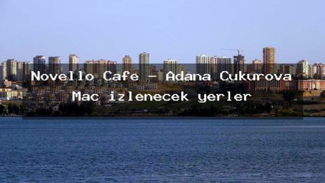 Novello Cafe – Adana Çukurova Maç izlenecek yerler