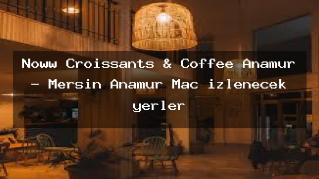Noww Croissants & Coffee Anamur – Mersin Anamur Maç izlenecek yerler