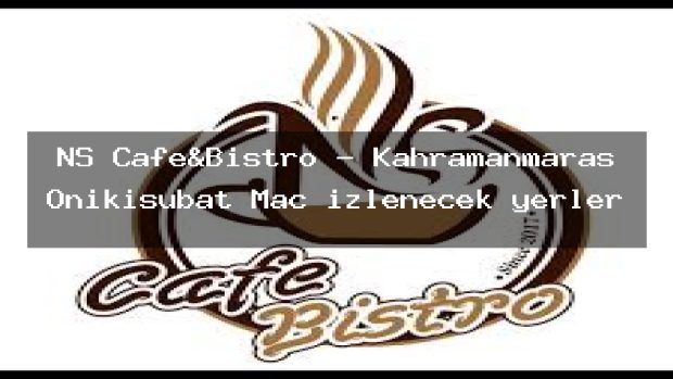 NS Cafe&Bistro – Kahramanmaraş Onikişubat Maç izlenecek yerler