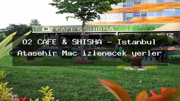 O2 CAFE & SHISHA – İstanbul Ataşehir Maç izlenecek yerler