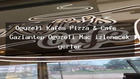 Oğuzeli Kafes Pizza & Cafe – Gaziantep Oğuzeli Maç izlenecek yerler
