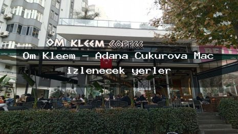 Om Kleem – Adana Çukurova Maç izlenecek yerler
