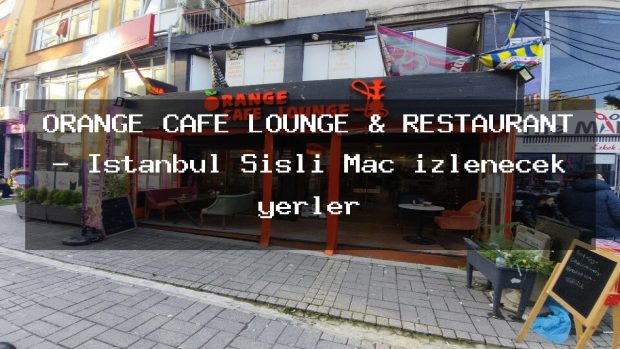 ORANGE CAFE LOUNGE & RESTAURANT – İstanbul Şişli Maç izlenecek yerler