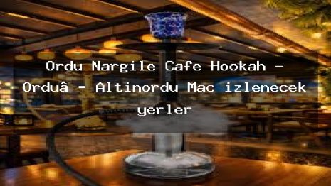 Ordu Nargile Cafe Hookah – Ordu‭ Altınordu Maç izlenecek yerler