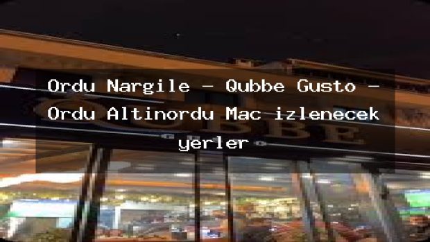 Ordu Nargile – Qubbe Gusto – Ordu Altınordu Maç izlenecek yerler
