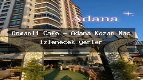 Osmanlı Cafe – Adana Kozan Maç izlenecek yerler