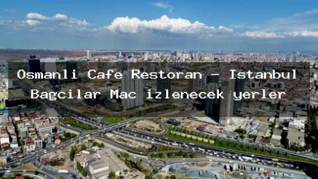 Osmanlı Cafe Restoran – İstanbul Bağcılar Maç izlenecek yerler