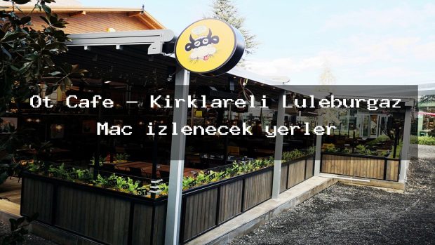 Ot Cafe – Kırklareli Lüleburgaz Maç izlenecek yerler