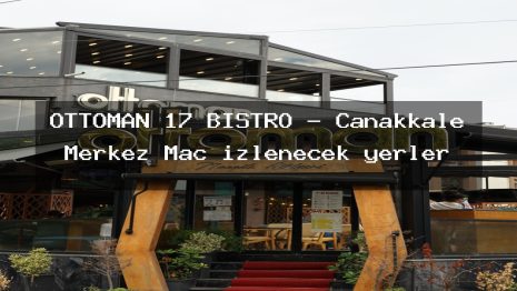 OTTOMAN 17 BİSTRO – Çanakkale Merkez Maç izlenecek yerler