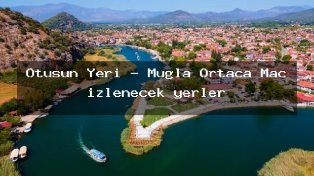 Otusun Yeri – Muğla Ortaca Maç izlenecek yerler