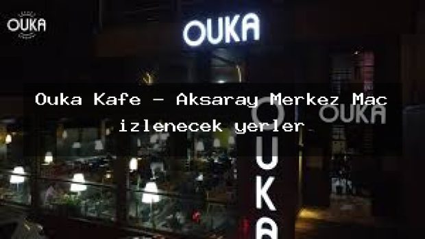 Ouka Kafe – Aksaray Merkez Maç izlenecek yerler