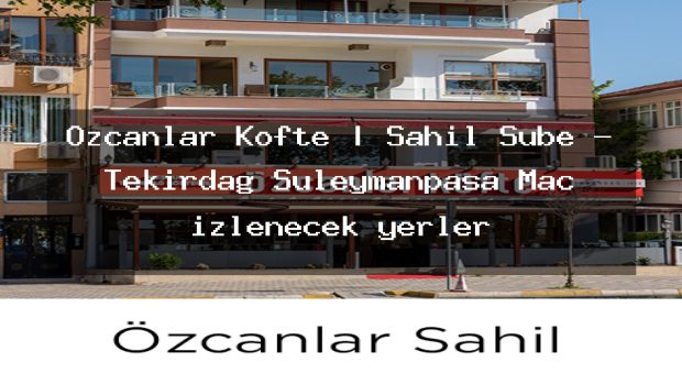 Özcanlar Köfte | Sahil Şube – Tekirdağ Süleymanpaşa Maç izlenecek yerler