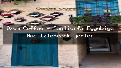 Özüm Coffee – Şanlıurfa Eyyübiye Maç izlenecek yerler