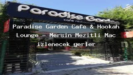Paradise Garden Cafe & Hookah Lounge – Mersin Mezitli Maç izlenecek yerler