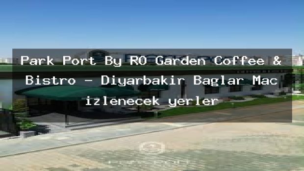 Park Port By RO Garden Coffee & Bistro – Diyarbakır Bağlar Maç izlenecek yerler