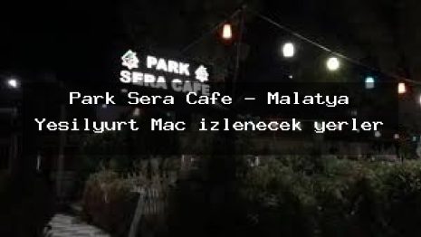 Park Sera Cafe – Malatya Yeşilyurt Maç izlenecek yerler