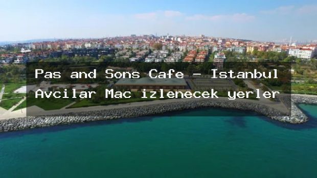 Pas and Sons Cafe – İstanbul Avcılar Maç izlenecek yerler