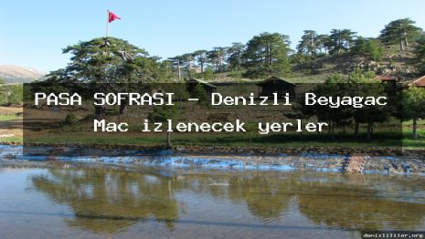 PAŞA SOFRASI – Denizli Beyağaç Maç izlenecek yerler