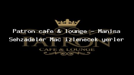 Patron cafe & lounge – Manisa Şehzadeler Maç izlenecek yerler