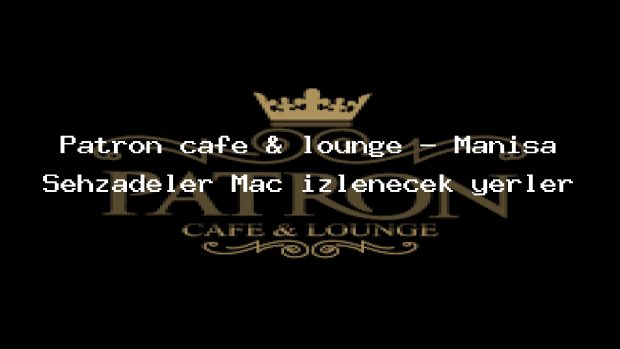 Patron cafe & lounge – Manisa Şehzadeler Maç izlenecek yerler