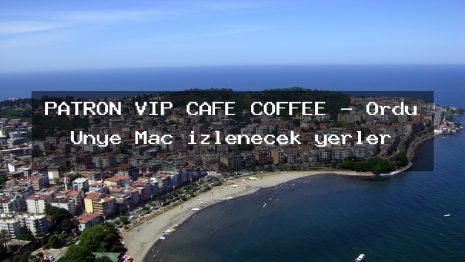 PATRON VIP CAFE COFFEE – Ordu Ünye Maç izlenecek yerler