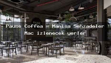Pause Coffea – Manisa Şehzadeler Maç izlenecek yerler
