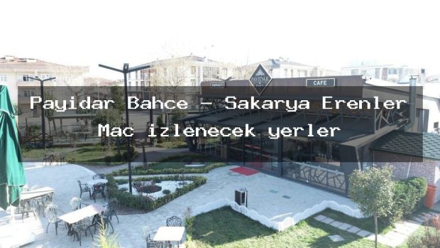 Payidar Bahçe – Sakarya Erenler Maç izlenecek yerler
