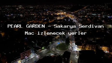 PEARL GARDEN – Sakarya Serdivan Maç izlenecek yerler