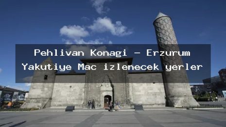 Pehlivan Konağı – Erzurum Yakutiye Maç izlenecek yerler