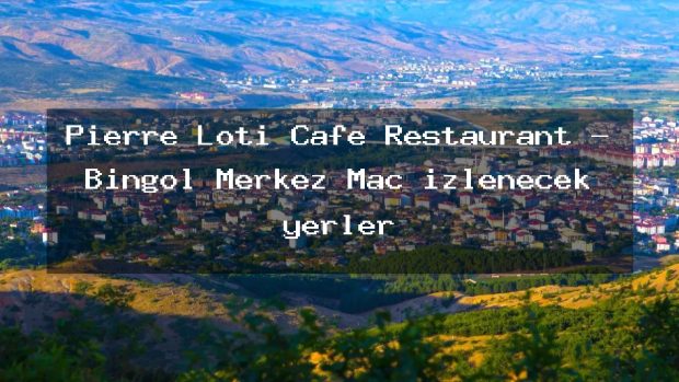 Pierre Loti Cafe Restaurant – Bingöl Merkez Maç izlenecek yerler