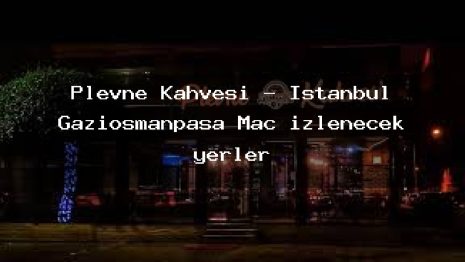 Plevne Kahvesi – İstanbul Gaziosmanpaşa Maç izlenecek yerler