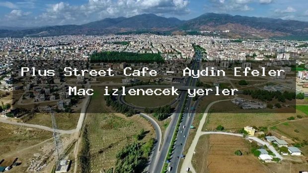 Plus Street Cafe – Aydın Efeler Maç izlenecek yerler