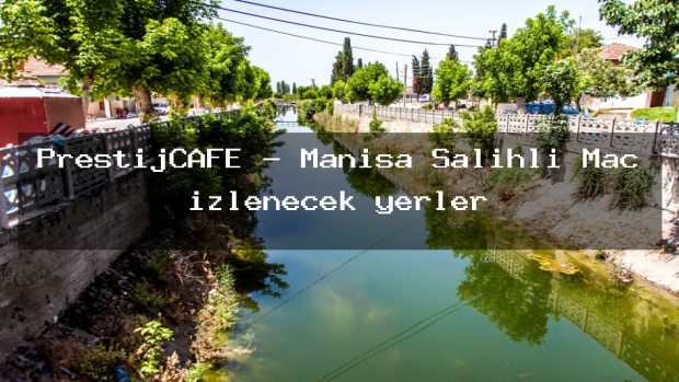 PrestijCAFE – Manisa Salihli Maç izlenecek yerler