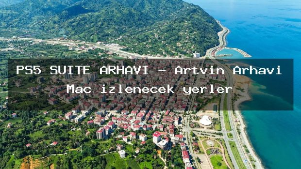 PS5 SUITE ARHAVİ – Artvin Arhavi Maç izlenecek yerler