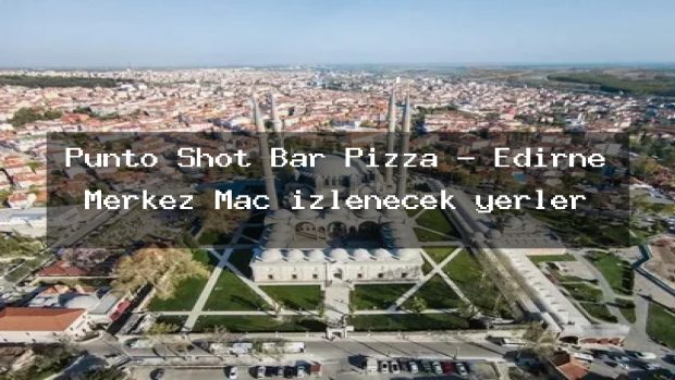 Punto Shot Bar Pizza – Edirne Merkez Maç izlenecek yerler