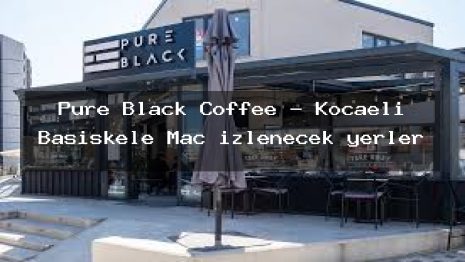 Pure Black Coffee – Kocaeli Başiskele Maç izlenecek yerler