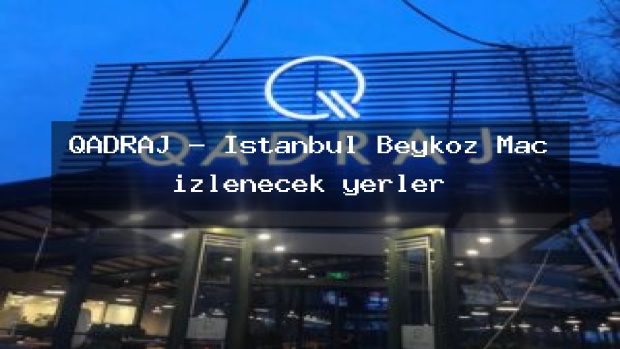 QADRAJ – İstanbul Beykoz Maç izlenecek yerler