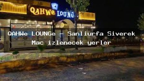 QAHWe LOUNGe – Şanlıurfa Siverek Maç izlenecek yerler